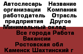 Автослесарь › Название организации ­ Компания-работодатель › Отрасль предприятия ­ Другое › Минимальный оклад ­ 40 000 - Все города Работа » Вакансии   . Ростовская обл.,Каменск-Шахтинский г.